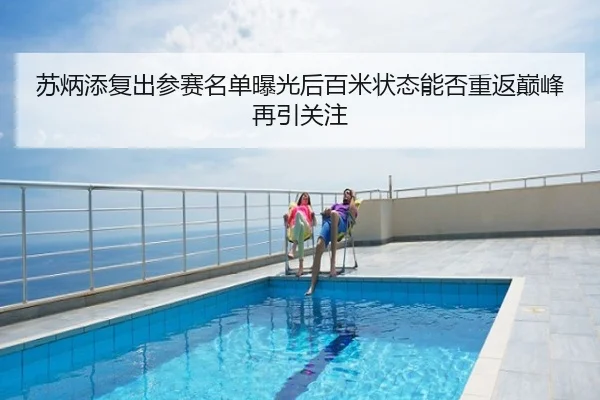 苏炳添复出参赛名单曝光后百米状态能否重返巅峰再引关注