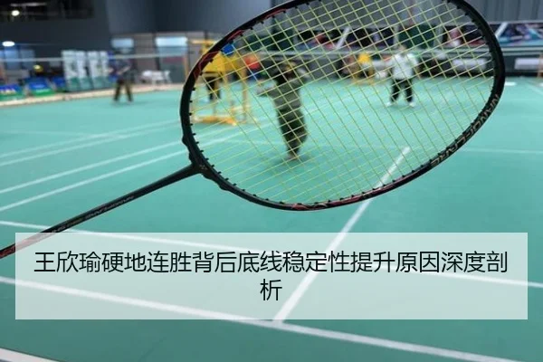 王欣瑜硬地连胜背后底线稳定性提升原因深度剖析